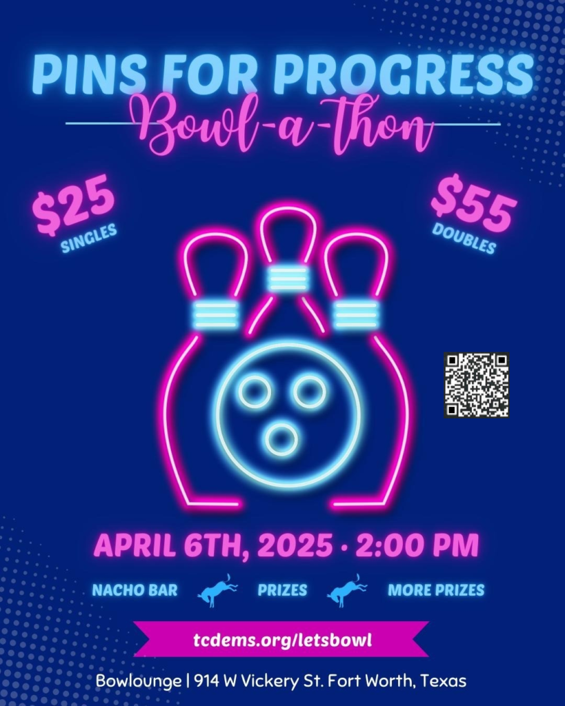 PINS for PROGRESS is a TCDP Fundraiser to be held at 2:00 PM on April 6 at Bowlounge - 914 W Vickery Street, Fort Worth TX. Website is http://tcdems.org/letsbowl/